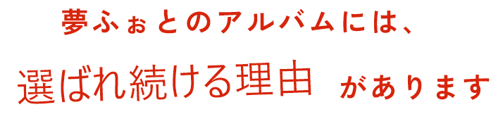 夢ふぉとのアルバムには、選ばれ続ける理由があります。